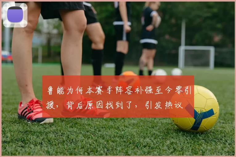 鲁能为何本赛季阵容补强至今零引援，背后原因找到了，引发热议