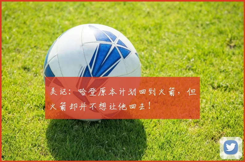 美记：哈登原本计划回到火箭，但火箭却并不想让他回去！